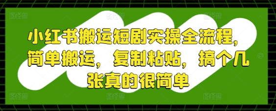 小红书搬运短剧实操全流程，简单搬运，复制粘贴，搞个几张真的很简单-橙尔网赚two