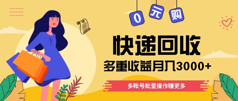 快递回收多重收益玩法，多账号批量操作，新手小白也能搬砖月入3000+！-橙尔网赚two