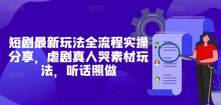 短剧最新玩法全流程实操分享，虐剧真人哭素材玩法，听话照做-橙尔网赚two
