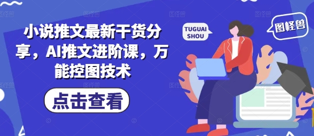 小说推文最新干货分享，AI推文进阶课，万能控图技术-橙尔网赚two