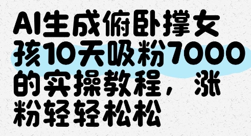 AI生成俯卧撑女孩，10天吸粉7000的实操教程，涨粉轻轻松松-橙尔网赚two