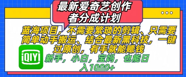 最新爱奇艺创作者分成计划，不需要繁琐的剪辑，只需要简单动手搬运，一键过原创，有手就能做-橙尔网赚two