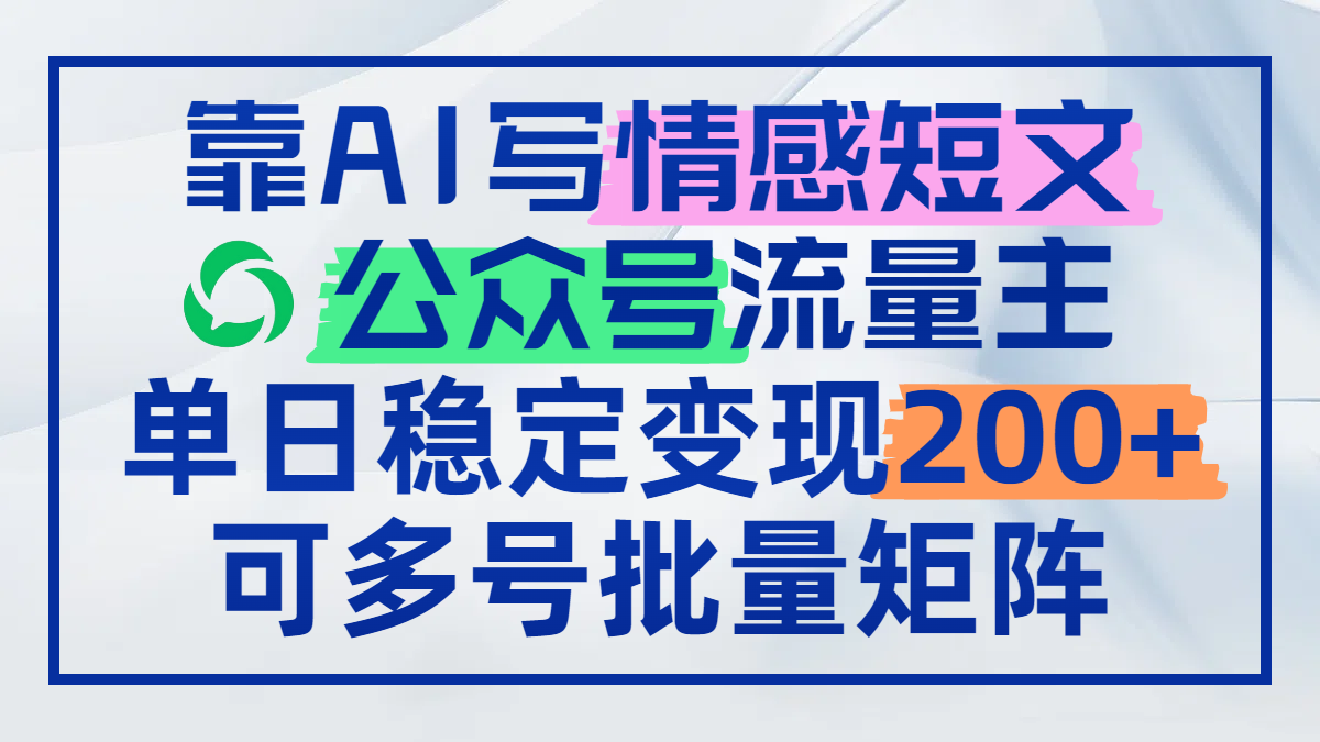 靠AI写情感短文，公众号流量主日赚200+，可多号批量矩阵-橙尔网赚two