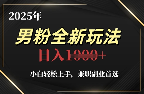 2025年男粉全新玩法，小白轻松上手，兼职副业首选，轻轻松松日入1k+-橙尔网赚two