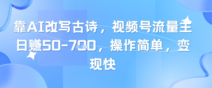 靠AI改写古诗，视频号流量主日入几张，操作简单，变现快-橙尔网赚two