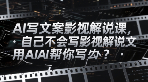 AI写文案影视解说课，自己不会写影视解说文案怎么办？用AI帮你写-橙尔网赚two