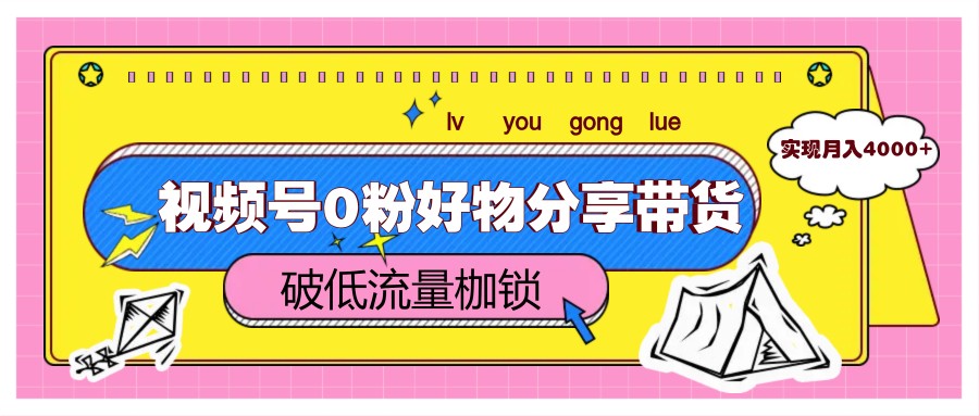 视频号0粉好物分享带货，突破低流量枷锁，实现月入4000+-橙尔网赚two