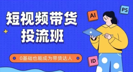 抖音快手短视频带货投流班，详细又全面的抖音快手带货实操课，零基础也能成为带货达人-橙尔网赚two