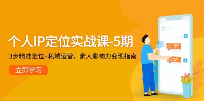 个人IP定位实战课-5期，3步精准定位+私域运营，素人影响力变现指南-橙尔网赚two