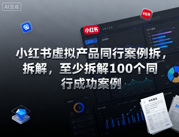 小红书虚拟产品同行案例拆解，至少拆解100个同行成功案例（完结）-创客前沿