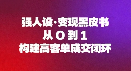 强人设变现黑皮书：从0到1构建高客单成交闭环-创客前沿