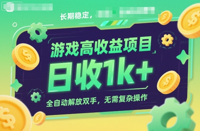 游戏高收益项目，长期稳定，日收1k+，全自动解放双手，无需复杂操作【揭秘】-创客前沿