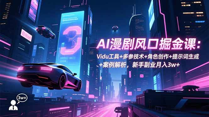 （16738期）AI漫剧风口掘金课：Vidu工具+多参技术+角色创作+提示词生成+案例解析，新手副业月入3w+-创客前沿