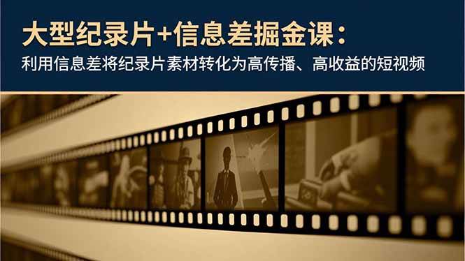 （16741期）大型纪录片+信息差掘金课：利用信息差将纪录片素材转化为高传播、高收益的短视频-创客前沿