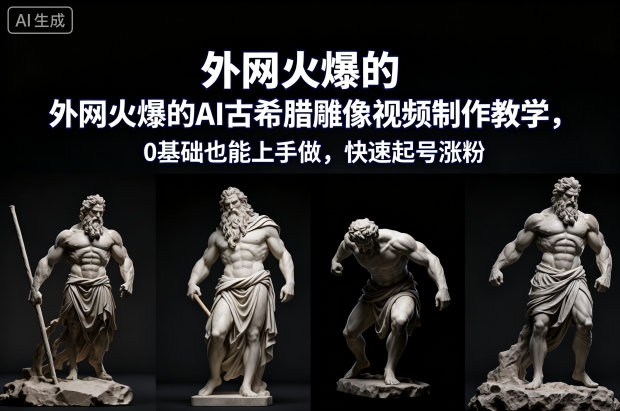 外网火爆的AI古希腊雕像视频制作教学，0基础也能上手做，快速起号涨粉-创客前沿