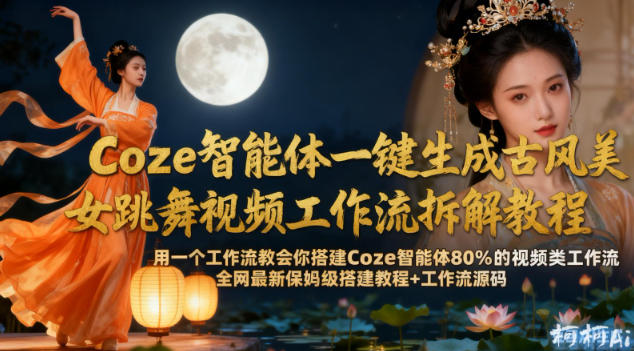 Coze智能体一键生成古风美女跳舞视频工作流拆解教程，全网最新保姆级搭建教程+工作流源码-创客前沿