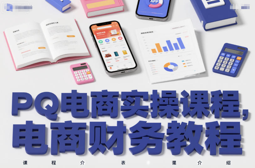 PQ电商实操课程，电商财务教程-创客前沿