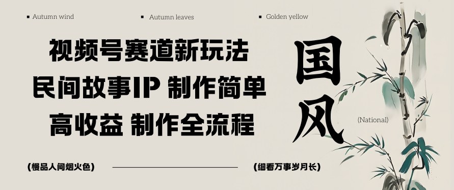 视频号赛道新玩法，民间故事IP，制作简单，高收益，制作全流程-创客前沿