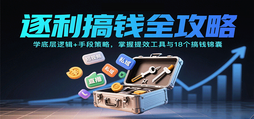 逐利搞钱全攻略：学底层逻辑+手段策略，掌握提效工具与18个搞钱锦囊（更新11月）-创客前沿